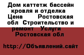 Дом,каттетж,бассейн,кровля и отделка › Цена ­ 1 - Ростовская обл. Строительство и ремонт » Услуги   . Ростовская обл.